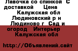 Лавочка со спинкой. С доставкой!  › Цена ­ 2 100 - Калужская обл., Людиновский р-н, Людиново г. Сад и огород » Интерьер   . Калужская обл.